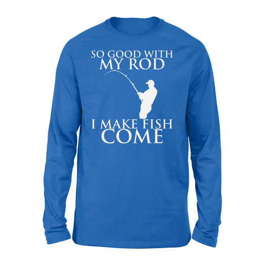 So good with my rod, I make fish come fishing shirt for men NQS1015 - Standard Long Sleeve