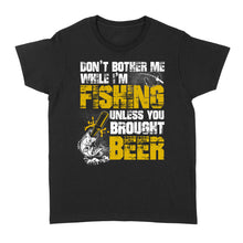 Load image into Gallery viewer, Don't Bother Me While I'm Fishing unless you brought beer, funny fishing and beer shirt D01 NQS2549 Standard Women's T-shirt