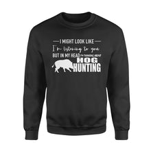 Load image into Gallery viewer, Funny Hog hunting shirt "I might look like I'm listening to you but in my head I'm thinking about hog hunting" sweatshirt JAN21 FSD1254D08