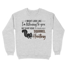 Load image into Gallery viewer, Squirrel Hunting Shirt, I Might Look like I'm listening to you but in my head I'm thinking about Squirrel hunting - FSD2829 D06