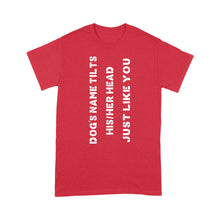 Load image into Gallery viewer, Dog tilts his/her head just like you custom dog's name Standard T-shirts