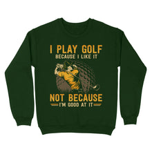 Load image into Gallery viewer, Funny golf shirt I play golf because I like it not because I'm good at it D02 NQS3854 Sweatshirt