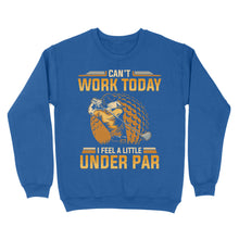 Load image into Gallery viewer, Funny Golf shirt - Can't work today I feel a little under par D06 NQS3443 Sweatshirt