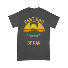 Load image into Gallery viewer, Disc Golf Best Dad by Par, Father's Day Disc Golf Mens, Disc Golfer Tee for dad D01 NQS3418 T-Shirt