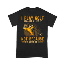 Load image into Gallery viewer, Funny golf shirt I play golf because I like it not because I'm good at it D02 NQS3854 Standard T-Shirt