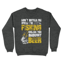Load image into Gallery viewer, Don't Bother Me While I'm Fishing unless you brought beer, funny fishing and beer shirt D01 NQS2549 Standard Crew Neck Sweatshirt
