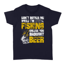 Load image into Gallery viewer, Don't Bother Me While I'm Fishing unless you brought beer, funny fishing and beer shirt D01 NQS2549 Standard Women's T-shirt