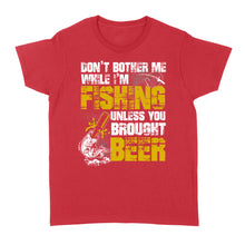 Load image into Gallery viewer, Don't Bother Me While I'm Fishing unless you brought beer, funny fishing and beer shirt D01 NQS2549 Standard Women's T-shirt