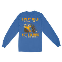 Load image into Gallery viewer, Funny golf shirt I play golf because I like it not because I'm good at it D02 NQS3854 Long Sleeve