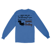 Load image into Gallery viewer, Squirrel Hunting Shirt, I Might Look like I'm listening to you but in my head I'm thinking about Squirrel hunting - FSD2829 D06