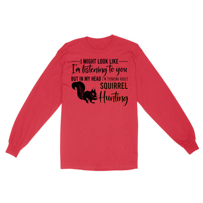 Squirrel Hunting Shirt, I Might Look like I'm listening to you but in my head I'm thinking about Squirrel hunting - FSD2829 D06