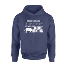 Load image into Gallery viewer, Funny Hog hunting shirt "I might look like I'm listening to you but in my head I'm thinking about hog hunting" Hoodie JAN21 FSD1254D08
