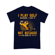 Load image into Gallery viewer, Funny golf shirt I play golf because I like it not because I'm good at it D02 NQS3854 Standard T-Shirt