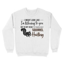 Load image into Gallery viewer, Squirrel Hunting Shirt, I Might Look like I'm listening to you but in my head I'm thinking about Squirrel hunting - FSD2829 D06
